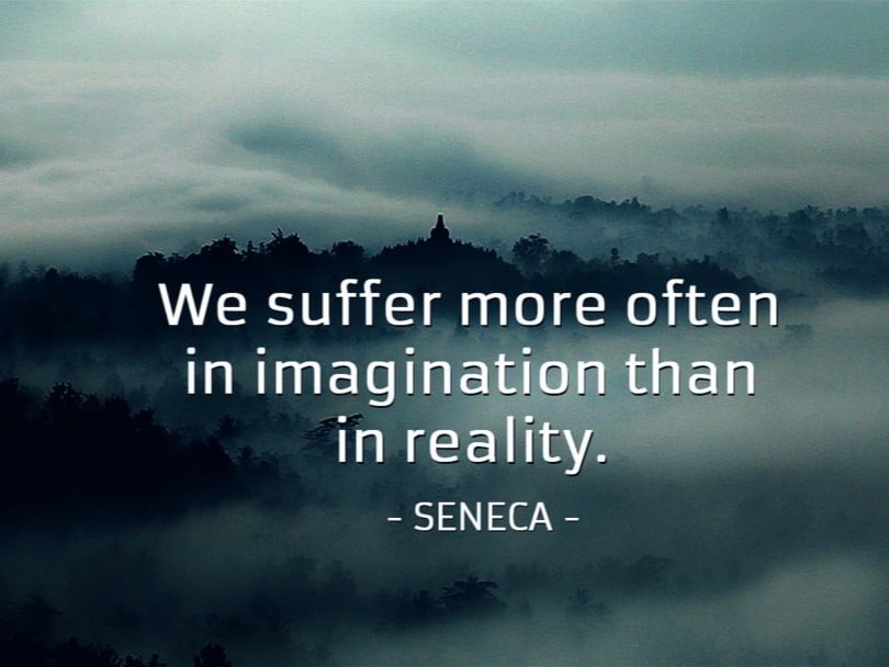 We suffer more often in imagination than i reality. -Seneca-