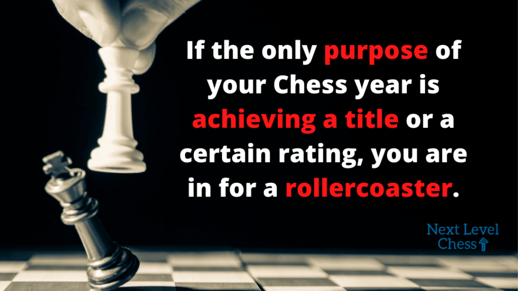 If the only purpose of your Chess year is achieving a title or a certain rating, you are in for a rollercoaster.