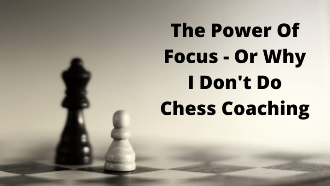 The Power Of Focus – Or Why I Don’t Do Chess Coaching